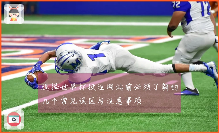 选择世界杯投注网站前必须了解的几个常见误区与注意事项