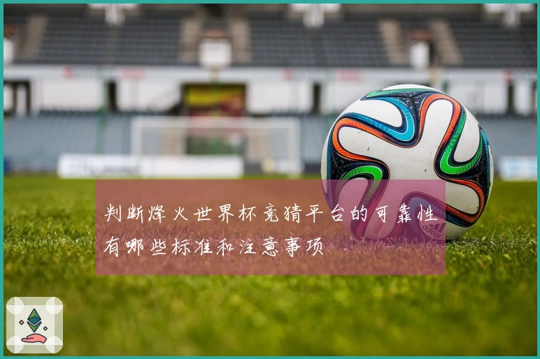 判断烽火世界杯竞猜平台的可靠性有哪些标准和注意事项