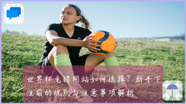 世界杯竞猜网站如何选择？新手下注前的规则与注意事项解析