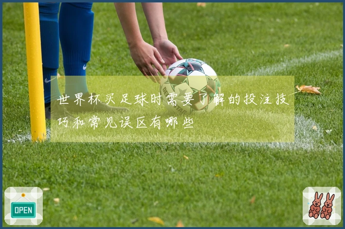 世界杯买足球时需要了解的投注技巧和常见误区有哪些