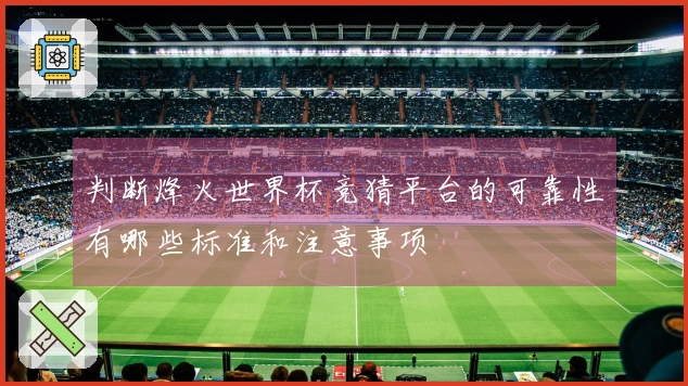 判断烽火世界杯竞猜平台的可靠性有哪些标准和注意事项