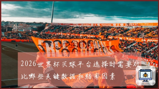 2026世界杯买球平台选择时需要对比哪些关键数据和赔率因素
