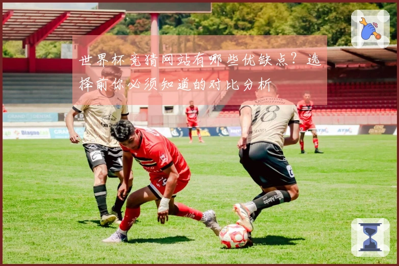 世界杯竞猜网站有哪些优缺点?选择前你必须知道的对比分析