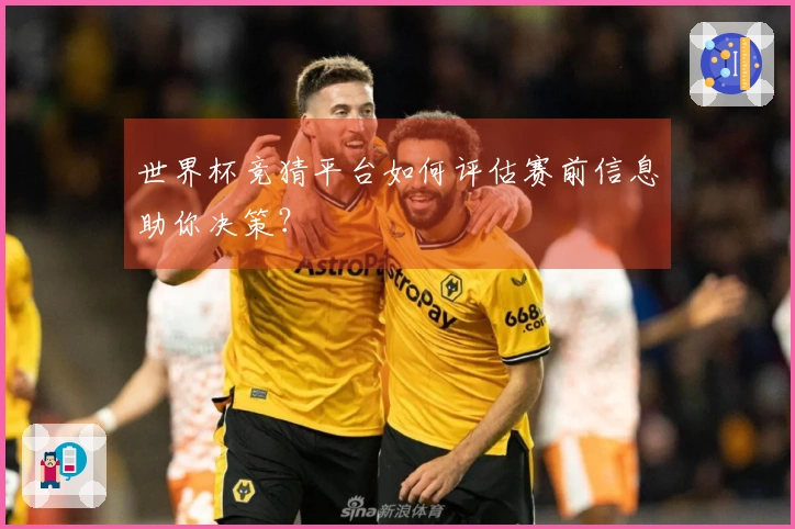 世界杯竞猜平台如何评估赛前信息助你决策？