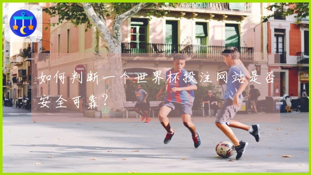 如何判断一个世界杯投注网站是否安全可靠？