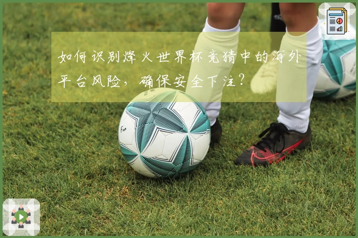 如何识别烽火世界杯竞猜中的海外平台风险，确保安全下注？